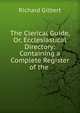 The Clerical Guide, Or, Ecclesiastical Directory: Containing a Complete Register of the ., Richard Gilbert 