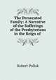 The Persecuted Family: A Narrative of the Sufferings of the Presbyterians in the Reign of ., Robert Pollok 