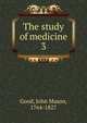 The study of medicine. 3, Good, John Mason, 1764-1827 