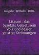 Litauen : das besetzte Gebiet, sein Volk und dessen geistige Stromungen, Gaigalat, Wilhelm, 1870- 
