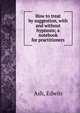 How to treat by suggestion, with and without hypnosis; a notebook for practitioners, Ash, Edwin 