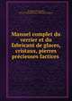 Manuel complet du verrier et du fabricant de glaces, cristaux, pierres precieuses factices ., M. Julia de Fontenelle, Julia de Fontenelle (Jean-S?bastien-Eug?ne) 