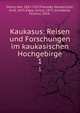 Kaukasus: Reisen und Forschungen im kaukasischen Hochgebirge. 1, D?chy, M?r, 1851-1917,Filarszky, N?ndor,Csiki, Ern?, 1875-,Papp, K?roly, 1873-,Schafarzik, Ferencz, 1854- 
