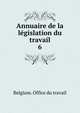 Annuaire de la lgislation du travail. 6, Belgium. Office du travail 