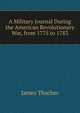 A Military Journal During the American Revolutionary War, from 1775 to 1783, James Thacher 