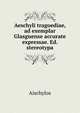 Aeschyli tragoediae, ad exemplar Glasguense accurate expressae. Ed. stereotypa, Aischylos 