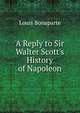 A Reply to Sir Walter Scott's History of Napoleon, Louis Bonaparte 