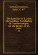 The homilies of S. John Chrysostom, Archbishop of Constantinople, on the Gospel of St. John. 36, John Chrysostom, Saint, d. 407 