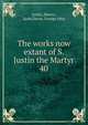The works now extant of S. Justin the Martyr. 40, Justin, Martyr, Saint,Davie, George John 