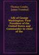 Life of George Washington: First President of the United States and Commander-in-chief of the ., Thomas Condie, James Trumbull 