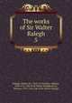 The works of Sir Walter Ralegh. 5, Raleigh, Walter, Sir, 1552?-1618,Oldys, William, 1696-1761. Life of Sir Walter Raleigh,Birch, Thomas, 1705-1766. Life of Sir Walter Raleigh 