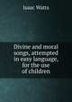 Divine and moral songs, attempted in easy language, for the use of children, Watts, Isaac 