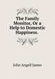The Family Monitor, Or a Help to Domestic Happiness. ., James John Angell 