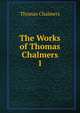 The Works of Thomas Chalmers. 1, Chalmers, Thomas 