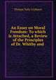 An Essay on Moral Freedom: To which is Attached, a Review of the Principles of Dr. Whitby and ., Thomas Tully Crybbace 