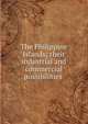 The Philippine Islands; their industrial and commercial possibilities, Panania-Pacific international exposition board (Philippine Islands),Panama-Pacific International Exposition (1915 : San Francisco, Calif.) 
