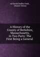 A History of the County of Berkshire, Massachusetts, in Two Parts: The First Being a General ., ed David Dudley Field , Chester Dewey 