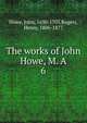 The works of John Howe, M. A. 6, Howe, John, 1630-1705,Rogers, Henry, 1806-1877 
