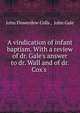 A vindication of infant baptism. With a review of dr. Gale's answer to dr. Wall and of dr. Cox's ., John Flowerdew Colls , John Gale 