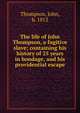 The life of John Thompson, a fugitive slave; containing his history of 25 years in bondage, and his providential escape, Thompson, John, b. 1812 