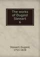 The works of Dugald Stewart. 6, Stewart Dugald 
