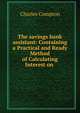 The savings bank assistant: Containing a Practical and Ready Method of Calculating Interest on ., Charles Compton 