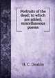 Portraits of the dead; to which are added, miscellaneous poems, H. C. Deakin 