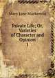 Private Life; Or, Varieties of Character and Opinion. 1, Mary Jane Mackenzie 