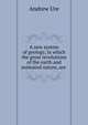 A new system of geology, in which the great revolutions of the earth and animated nature, are ., Andrew Ure 