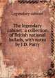 The legendary cabinet: a collection of British national ballads, with notes by J.D. Parry, Legendary cabinet 