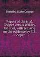Report of the trial, Cooper versus Wakley, for libel, with remarks on the evidence by B.B. Cooper, Bransby Blake Cooper 