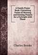 A Family Prayer Book: Containing Forms of Morning and Evening Prayers for a Fortnight with Those ., Charles Brooks 