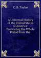 A Universal History of the United States of America: Embracing the Whole Period from the ., C. B. Taylor 