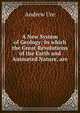 A New System of Geology: In which the Great Revolutions of the Earth and Animated Nature, are ., Andrew Ure 