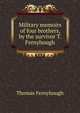 Military memoirs of four brothers, by the survivor T. Fernyhough., Thomas Fernyhough 