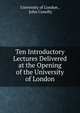 Ten Introductory Lectures Delivered at the Opening of the University of London, University of London , John Conolly 