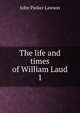 The life and times of William Laud. 1, John Parker Lawson 