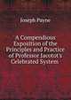 A Compendious Exposition of the Principles and Practice of Professor Jacotot's Celebrated System ., Joseph Payne 