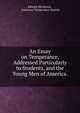 An Essay on Temperance, Addressed Particularly to Students, and the Young Men of America. ., Edward Hitchcock , American Temperance Society 