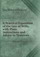 A Practical Exposition of the Law of Wills, with Plain Instructions and Advice to Testators ., Esq Richard Dickson 