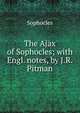 The Ajax of Sophocles; with Engl. notes, by J.R. Pitman, Софокл 