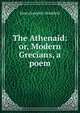 The Athenaid: or, Modern Grecians, a poem, Henry Joseph S . Bradfield 