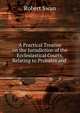 A Practical Treatise on the Jurisdiction of the Ecclesiastical Courts, Relating to Probates and ., Robert Swan 