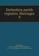 Derbyshire parish registers. Marriages. 8, Phillimore, W. P. W. (William Phillimore Watts), 1853-1913, ed,Blagg, Thomas Matthews, ed 