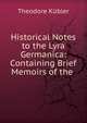 Historical Notes to the Lyra Germanica: Containing Brief Memoirs of the ., Theodore Kubler 