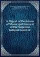 A Digest of Decisions of Municipal Interest of the Supreme Judicial Court of ., Massachusetts Supreme Judicial Court, Supreme Judicial Court , Massachusetts, James C. Davis 