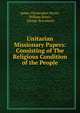 Unitarian Missionary Papers: Consisting of The Religious Condition of the People, James Christopher Street, William Binns , George Beaumont 