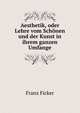 Aesthetik, oder Lehre vom Schonen und der Kunst in ihrem ganzen Umfange, Franz Ficker 