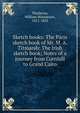Sketch books: The Paris sketch book of Mr. M. A. Titmarsh: The Irish sketch book; Notes of a journey from Cornhill to Grand Cairo, William Makepeace Thackeray 