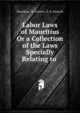 Labor Laws of Mauritius Or a Collection of the Laws Specially Relating to ., Mauritius, W. Greene , L. E. Schmidt 